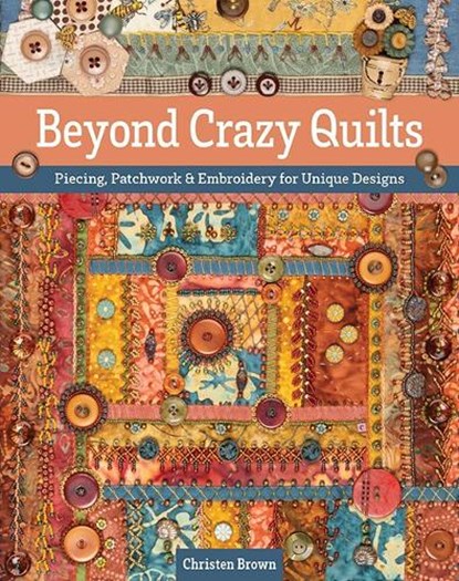 Beyond Crazy Quilts: Piecing, Patchwork & Embroidery for Unique Designs, Christen Brown - Paperback - 9781644033500