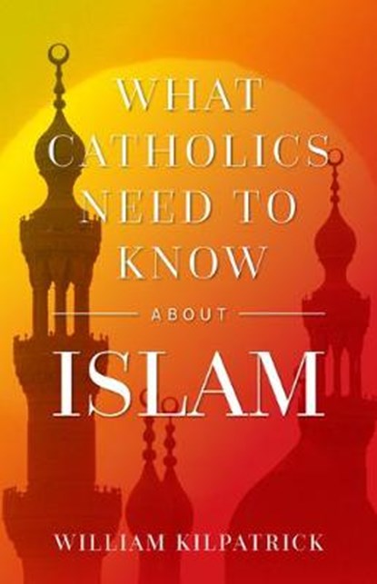 What Catholics Need to Know about Islam, William K. Kilpatrick - Paperback - 9781644132142