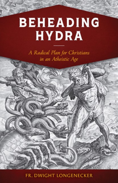 Beheading Hydra: A Radical Plan for Christians in an Atheistic Age, Fr Dwight Longenecker - Paperback - 9781644134900