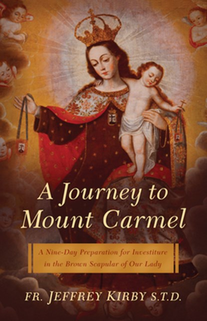 A Journey to Mount Carmel: A Nine-Day Preparation for Investiture in the Brown Scapular of Our Lady, Jeffrey Kirby - Paperback - 9781644135440