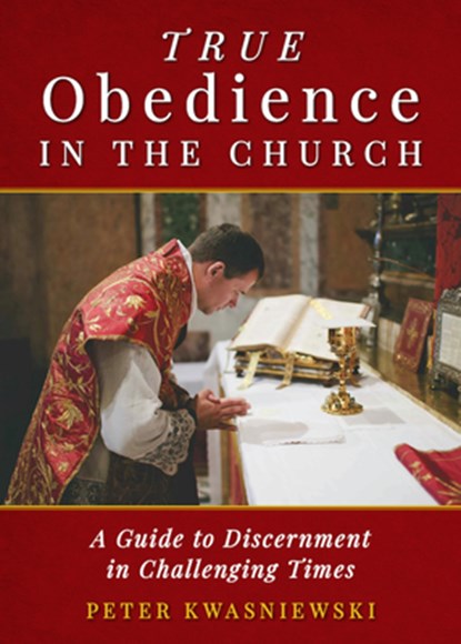 True Obedience in the Church: A Guide to Discernment in Challenging Times, Peter Kwasniewski - Paperback - 9781644136744
