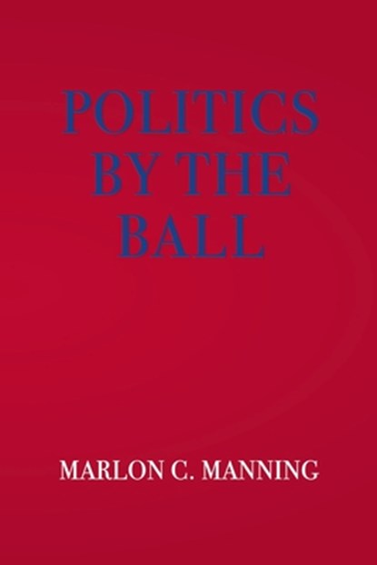 Politics by the Ball, Marlon C. Manning - Paperback - 9781644267400