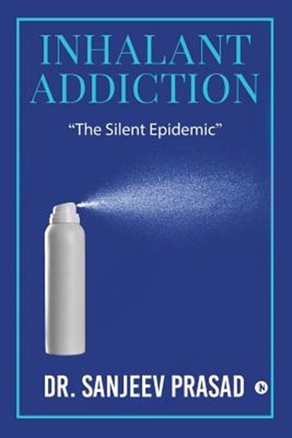 Inhalant Addiction: "The Silent Epidemic", Dr Sanjeev Prasad - Paperback - 9781644296165