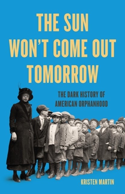 The Sun Won't Come Out Tomorrow: The Dark History of American Orphanhood, Kristen Martin - Gebonden - 9781645030348