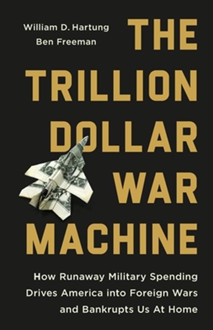The Trillion Dollar War Machine: How Runaway Military Spending Drives America Into Foreign Wars and Bankrupts Us at Home, William D. Hartung - Gebonden - 9781645030638