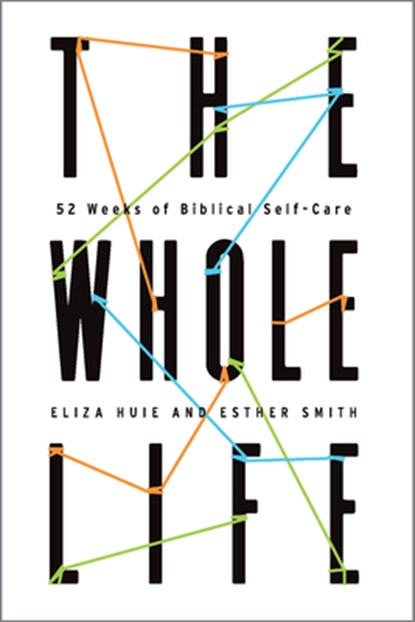The Whole Life: 52 Weeks of Biblical Self-Care, Eliza Huie - Paperback - 9781645071358