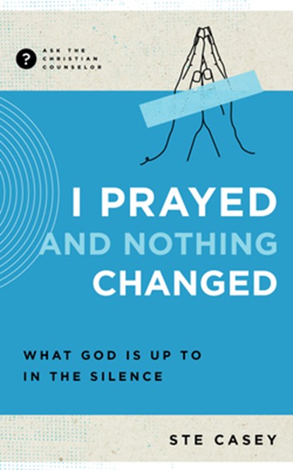 I Prayed and Nothing Changed: What God Is Up to in the Silence, Ste Casey - Paperback - 9781645072218