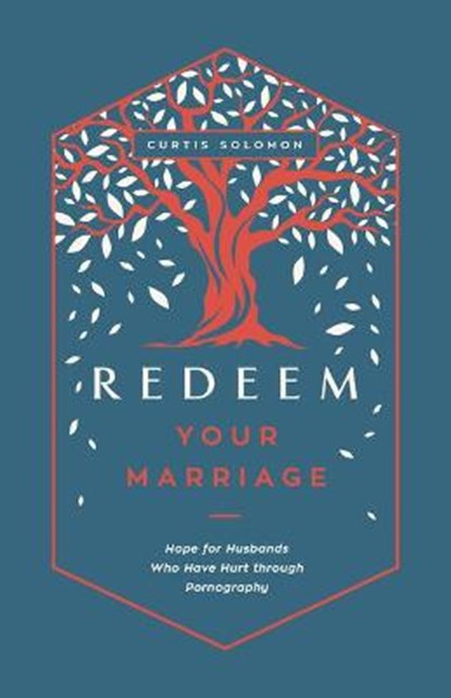 Redeem Your Marriage: Hope for Husbands Who Have Hurt Through Pornography, Curtis Solomon - Paperback - 9781645072256