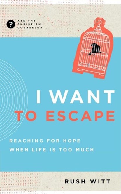 I Want to Escape: Reaching for Hope When Life Is Too Much, Rush Witt - Paperback - 9781645072751
