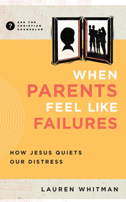 When Parents Feel Like Failures: How Jesus Quiets Our Distress, Lauren Whitman - Paperback - 9781645074687