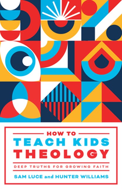 How to Teach Kids Theology: Deep Truths for Growing Faith, Sam Luce - Paperback - 9781645074854