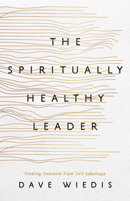 The Spiritually Healthy Leader: Finding Freedom from Self-Sabotage, Dave Wiedis - Paperback - 9781645074991