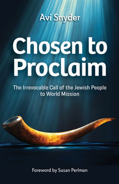 Chosen to Proclaim: The Irrevocable Call of the Jewish People to World Mission, Avi Snyder - Paperback - 9781645087052