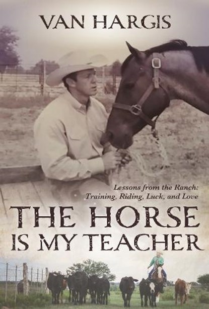 The Horse Is My Teacher: Lessons from the Ranch: Training, Riding, Luck, and Love, Van Hargis - Paperback - 9781646011810