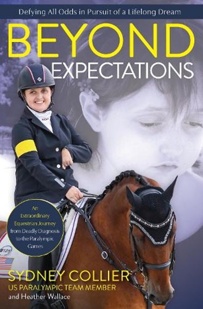 Beyond Expectations: An Extraordinary Equestrian Journey from Deadly Diagnosis to the Paralympic Games, Sydney Collier - Paperback - 9781646011896