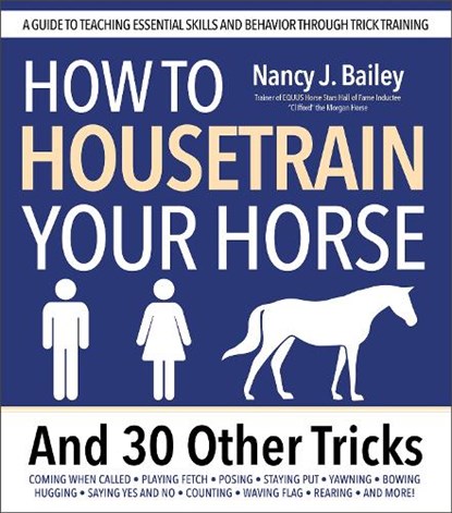 How to Housetrain Your Horse and 30 Other Tricks, Nancy J. Bailey - Paperback - 9781646012381