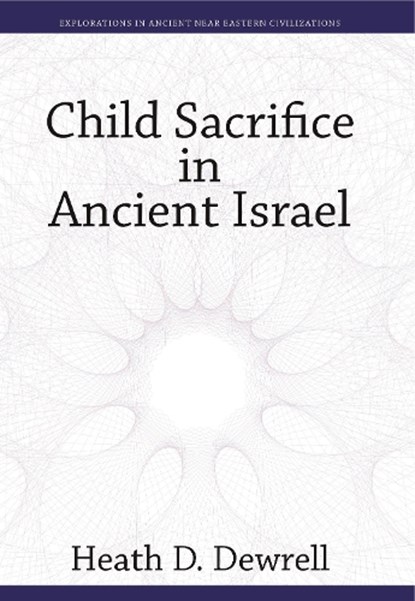 Child Sacrifice in Ancient Israel, Heath D. Dewrell - Paperback - 9781646024186