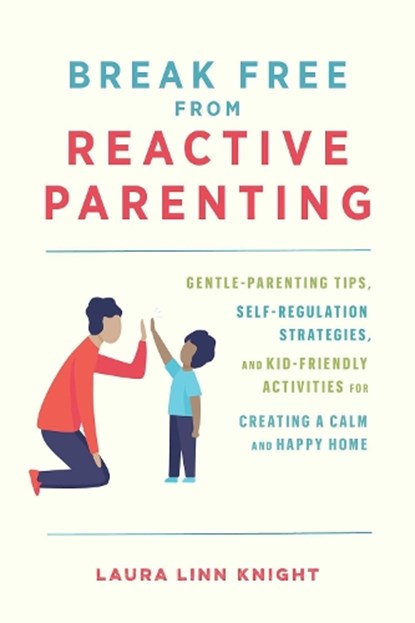 Break Free from Reactive Parenting, Laura Linn Knight - Paperback - 9781646044047