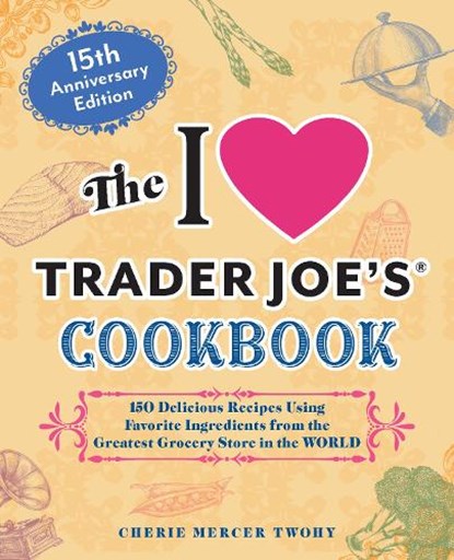 The I Love Trader Joe's Cookbook: 15th Anniversary Edition, Cherie Mercer Twohy - Paperback - 9781646047819