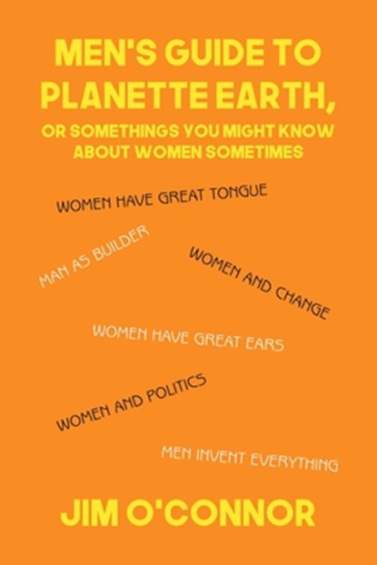 Men's Guide to Planette Earth, or Somethings You Might Know About Women Sometimes, Jim O'Connor - Paperback - 9781646101566