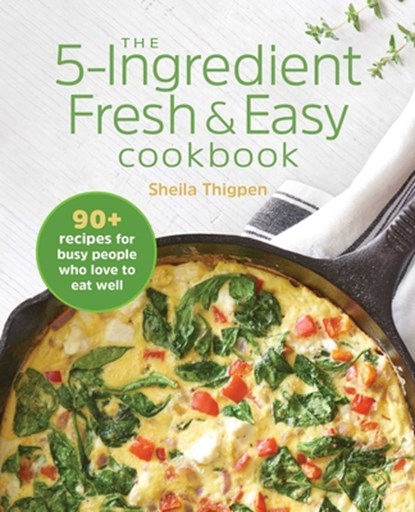 The 5-Ingredient Fresh & Easy Cookbook: 90+ Recipes for Busy People Who Love to Eat Well, Sheila Thigpen - Paperback - 9781646110032
