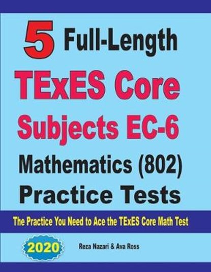 5 Full-Length TExES Core Subjects EC-6 Mathematics (802) Practice Tests: The Practice You Need to Ace the TExES Core Mathematics Test, Ava Ross - Paperback - 9781646128235