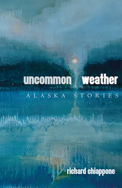 Uncommon Weather: Alaska Stories, Richard Chiappone - Paperback - 9781646426362