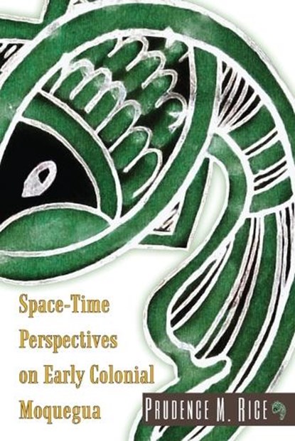 Space-Time Perspectives on Early Colonial Moquegua, Prudence M Rice - Paperback - 9781646426508