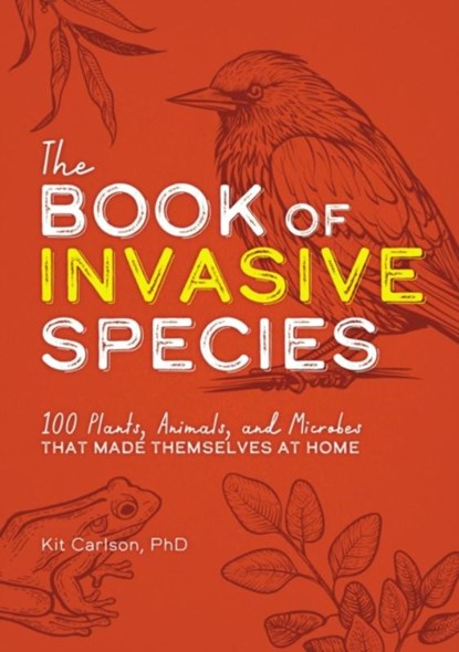 The Book of Invasive Species: 100 Plants, Animals, and Microbes That Made Themselves at Home, Kit Carlson - Paperback - 9781646433636