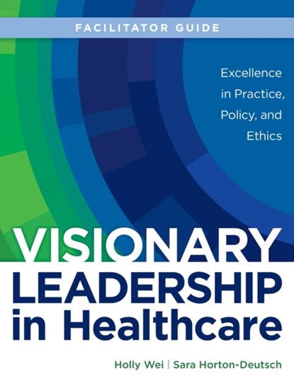 FACILITATOR GUIDE for Visionary Leadership in Healthcare, Holly Wei ; Sara Horton-Deutsch - Paperback - 9781646480616