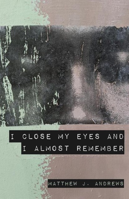 I Close My Eyes and I Almost Remember, Matthew J. Andrews - Paperback - 9781646627585