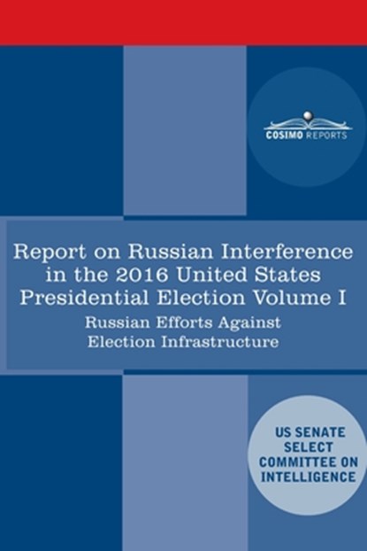 Report of the Select Committee on Intelligence U.S. Senate on Russian Active Measures Campaigns and Interference in the 2016 U.S. Election, Volume I:, Senate Intelligence Committee - Paperback - 9781646793280