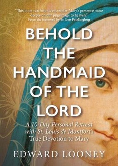 Behold the Handmaid of the Lord: A 10-Day Personal Retreat with St. Louis de Montfort's True Devotion to Mary, Edward Looney - Paperback - 9781646800940