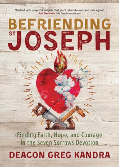 Befriending St. Joseph: Finding Faith, Hope, and Courage in the Seven Sorrows Devotion, Deacon Greg Kandra - Paperback - 9781646801374