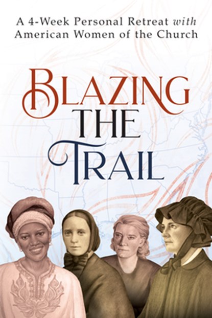 Blazing the Trail: A 4-Week Personal Retreat with American Women of the Church (St. Elizabeth Ann Seton, St. Frances Xavier Cabrini, Dorothy Day, Sr., Vinita Hampton Wright - Paperback - 9781646803811