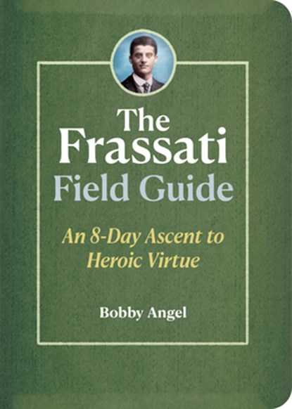The Frassati Field Guide: An 8-Day Ascent to Heroic Virtue with Blessed Pier Giorgio Frassati, Bobby Angel - Paperback - 9781646804054