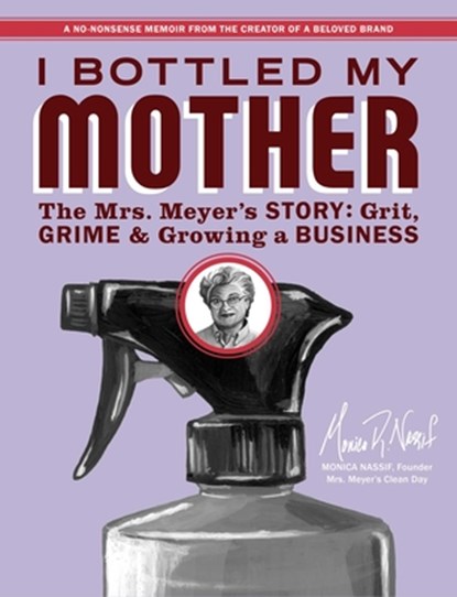 I Bottled My Mother: Grit, Grime & Growing a Business. the Mrs. Meyer's Story, Monica Nassif - Paperback - 9781646872336