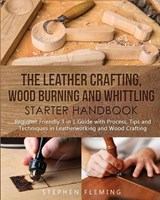 The Leather Crafting, Wood Burning and Whittling Starter Handbook - Stephen Fleming - 9781647130381
