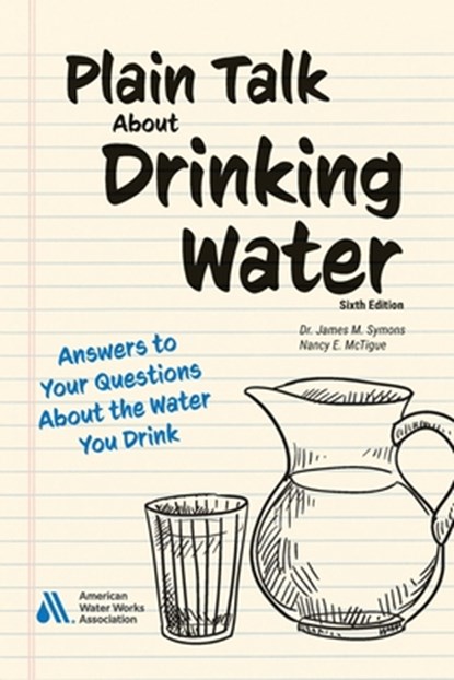 Plain Talk About Drinking Water, Sixth Edition: Answers to Your Questions About the Water You Drink, Nancy E. McTigue - Paperback - 9781647172442