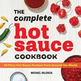 The Complete Hot Sauce Cookbook: 60 Fiery Hot Sauce Recipes from Around the World - Michael Valencia - 9781647391362