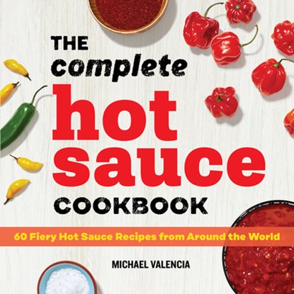 The Complete Hot Sauce Cookbook: 60 Fiery Hot Sauce Recipes from Around the World, Michael Valencia - Paperback - 9781647391362