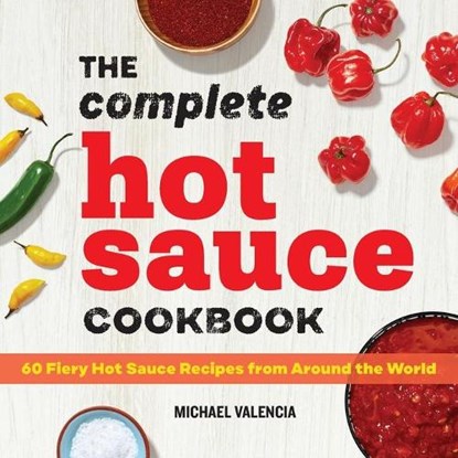 The Complete Hot Sauce Cookbook: 60 Fiery Hot Sauce Recipes from Around the World, Michael Valencia - Paperback - 9781647391362