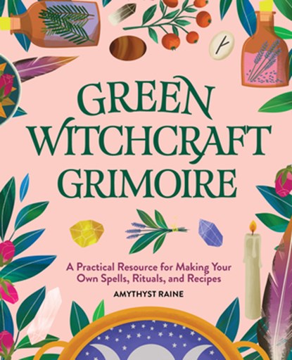 Green Witchcraft Grimoire: A Practical Resource for Making Your Own Spells, Rituals, and Recipes, Amythyst Raine - Paperback - 9781647391423