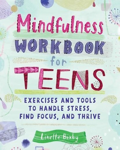 Mindfulness Workbook for Teens: Exercises and Tools to Handle Stress, Find Focus, and Thrive, Linette Bixby - Paperback - 9781647392239