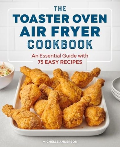 The Toaster Oven Air Fryer Cookbook: An Essential Guide with 75 Easy Recipes, Michelle Anderson - Paperback - 9781647396992