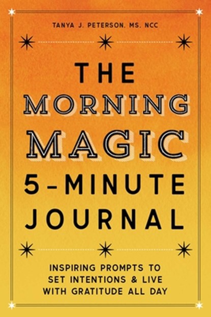 The Morning Magic 5-Minute Journal: Inspiring Prompts to Set Intentions and Live with Gratitude All Day, Tanya J. Peterson - Paperback - 9781647399191