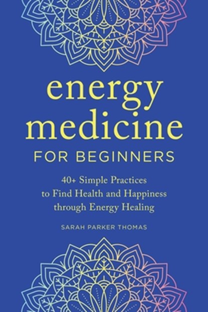 Energy Medicine for Beginners: 40+ Simple Practices to Find Health and Happiness Through Energy Healing, Sarah Parker Thomas - Paperback - 9781647399399