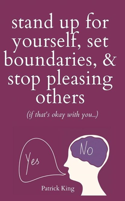 Stand Up For Yourself, Set Boundaries, & Stop Pleasing Others (if that's okay with you?), Patrick King - Paperback - 9781647434205