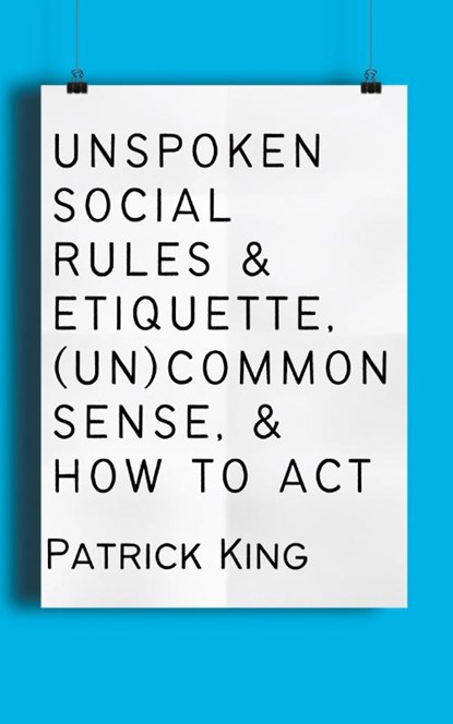 Unspoken Social Rules & Etiquette, (Un)common Sense, & How to Act, Patrick King - Paperback - 9781647434533