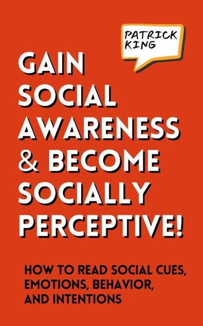 Gain Social Awareness and Become Socially Perceptive! How to Read Social Cues, Emotions, Behavior, and Intentions, Patrick King - Paperback - 9781647435653
